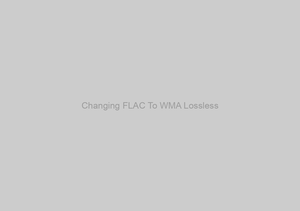 Changing FLAC To WMA Lossless